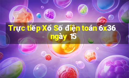 Trực tiếp Xổ Số điện toán 6x36 ngày 15