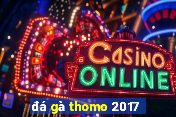 đá gà thomo 2017