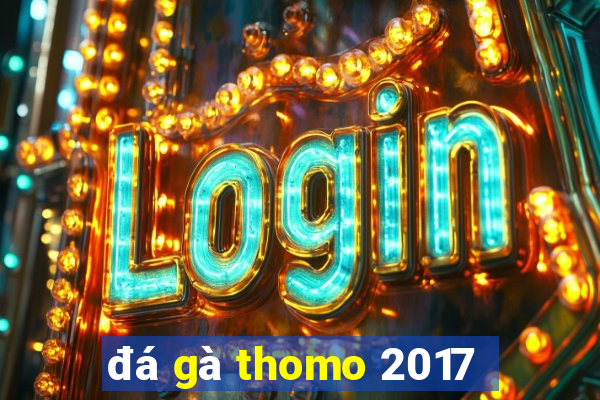 đá gà thomo 2017