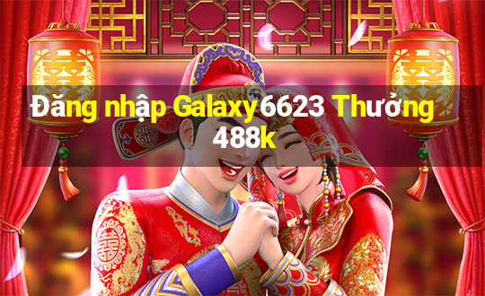 Đăng nhập Galaxy6623 Thưởng 488k