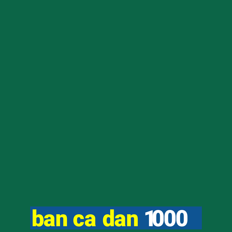 ban ca dan 1000