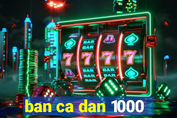 ban ca dan 1000