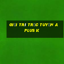 Giải trí trực tuyến A Plus k