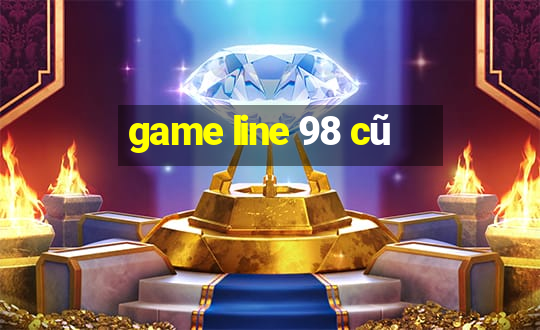 game line 98 cũ