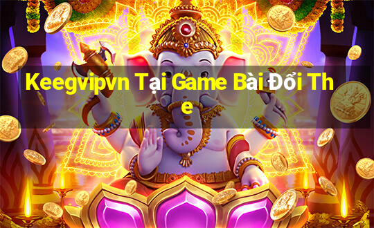 Keegvipvn Tại Game Bài Đổi The