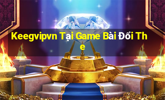 Keegvipvn Tại Game Bài Đổi The