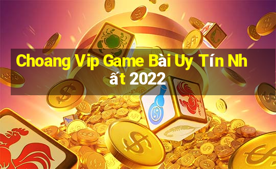 Choang Vip Game Bài Uy Tín Nhất 2022