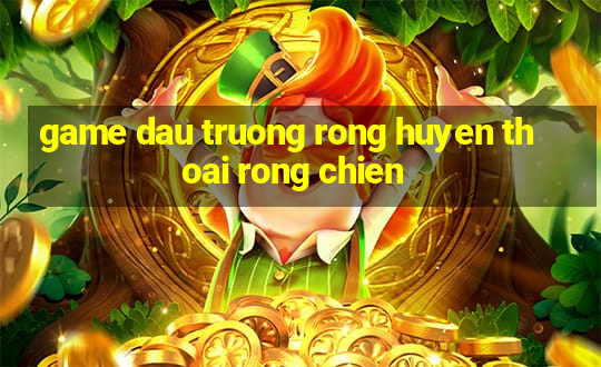 game dau truong rong huyen thoai rong chien