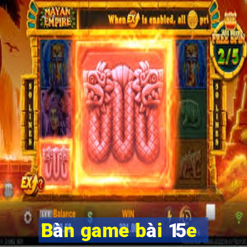 Bàn game bài 15e