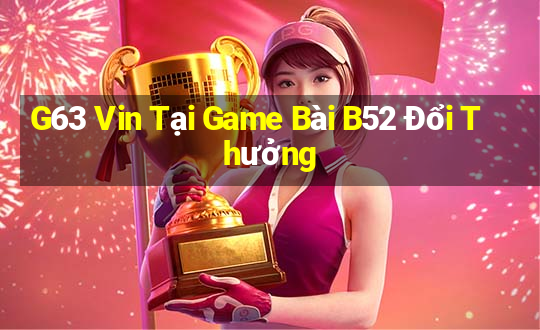 G63 Vin Tại Game Bài B52 Đổi Thưởng