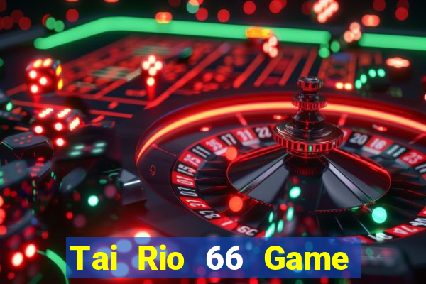 Tai Rio 66 Game Bài 3 Cây Đổi Thưởng