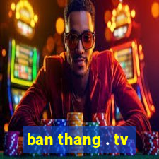 ban thang . tv