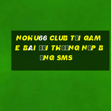 Nohu66 Club Tại Game Bài Đổi Thưởng Nạp Bằng Sms