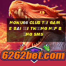 Nohu66 Club Tại Game Bài Đổi Thưởng Nạp Bằng Sms