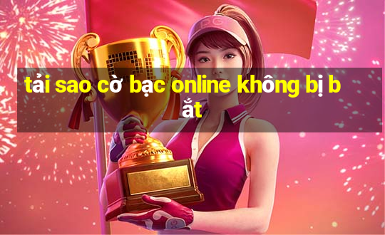 tải sao cờ bạc online không bị bắt