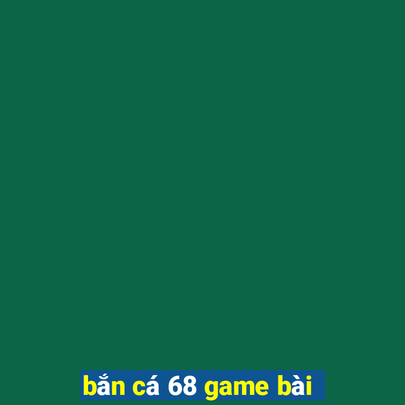 bắn cá 68 game bài