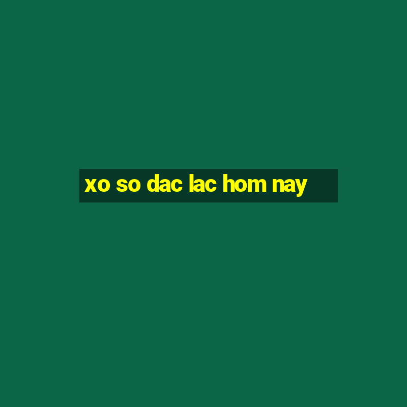 xo so dac lac hom nay