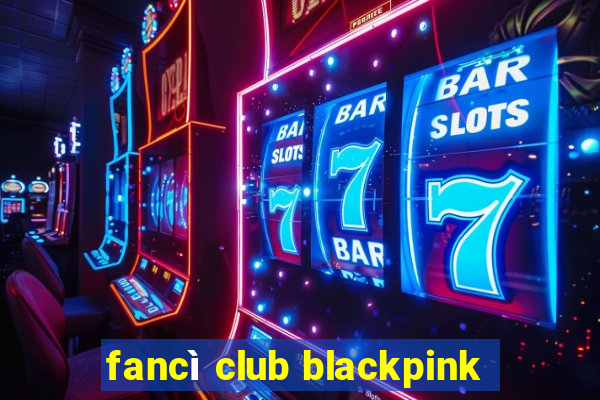 fancì club blackpink