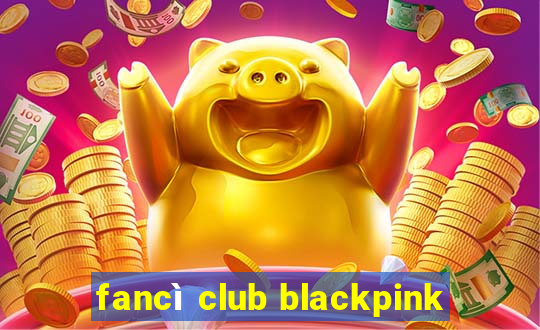 fancì club blackpink