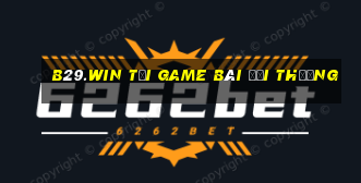 B29.Win Tại Game Bài Đổi Thưởng