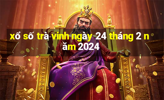 xổ số trà vinh ngày 24 tháng 2 năm 2024