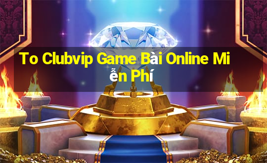 To Clubvip Game Bài Online Miễn Phí