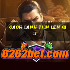 cách đánh tiến lên giỏi