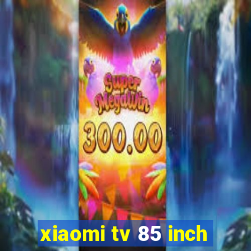 xiaomi tv 85 inch