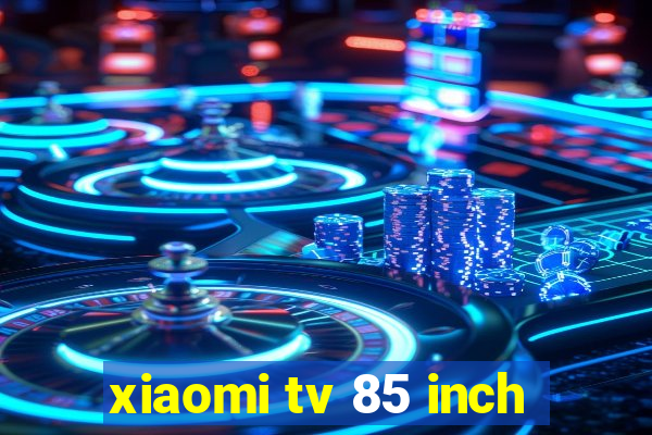 xiaomi tv 85 inch