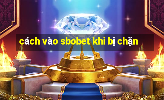 cách vào sbobet khi bị chặn