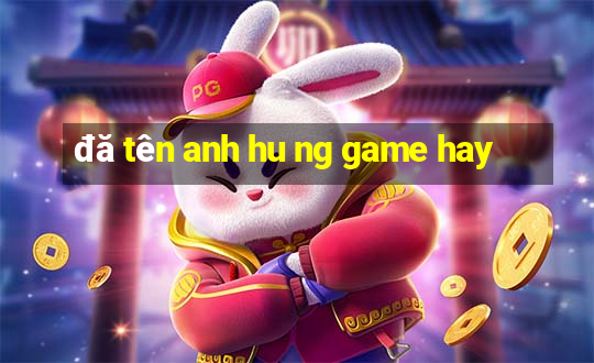 đă tên anh hu ng game hay