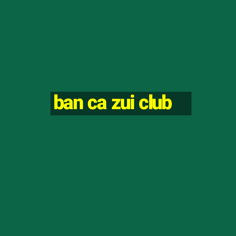 ban ca zui club