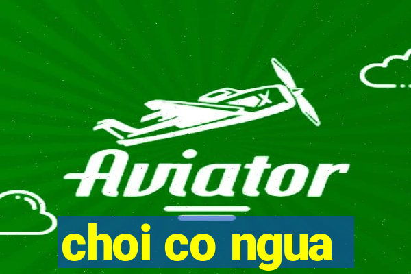 choi co ngua