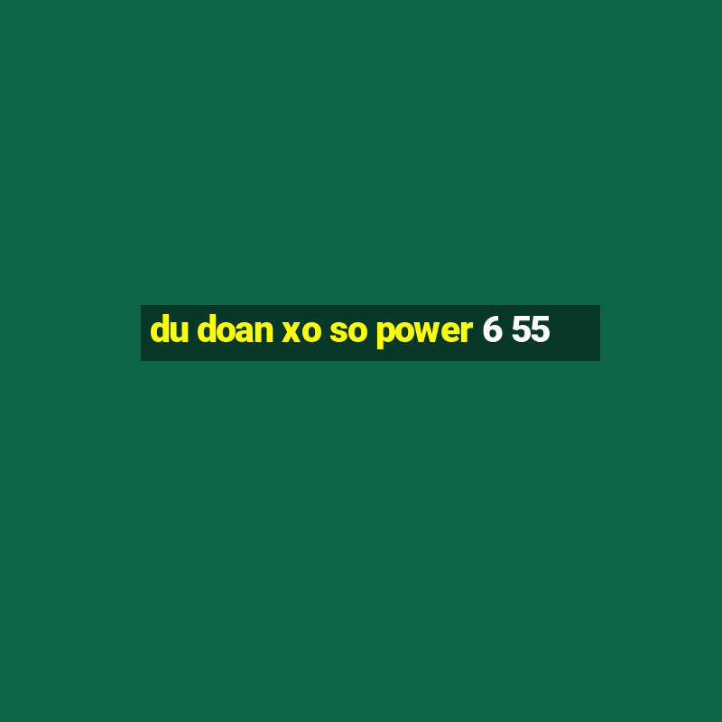 du doan xo so power 6 55