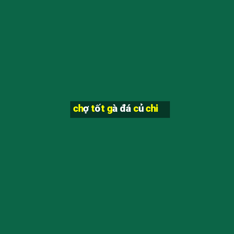 chợ tốt gà đá củ chi