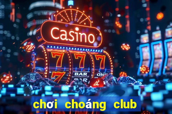 chơi choáng club trên web