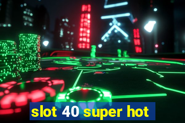 slot 40 super hot