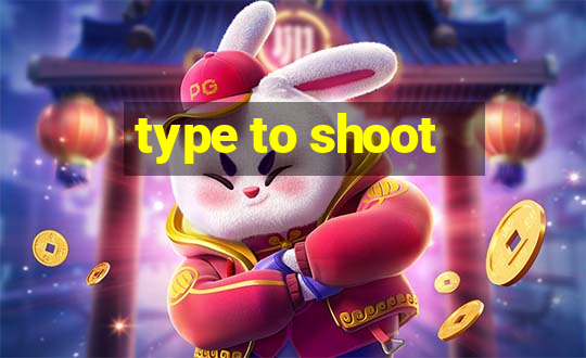 type to shoot