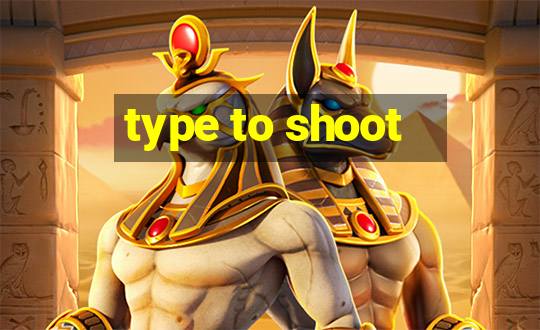 type to shoot