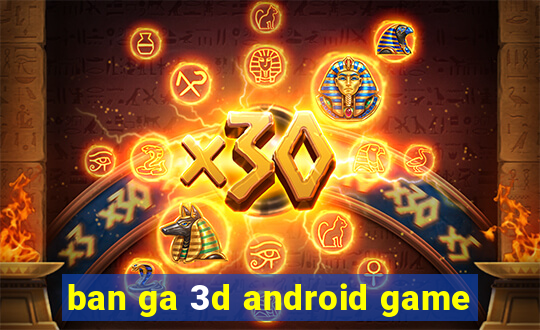 ban ga 3d android game