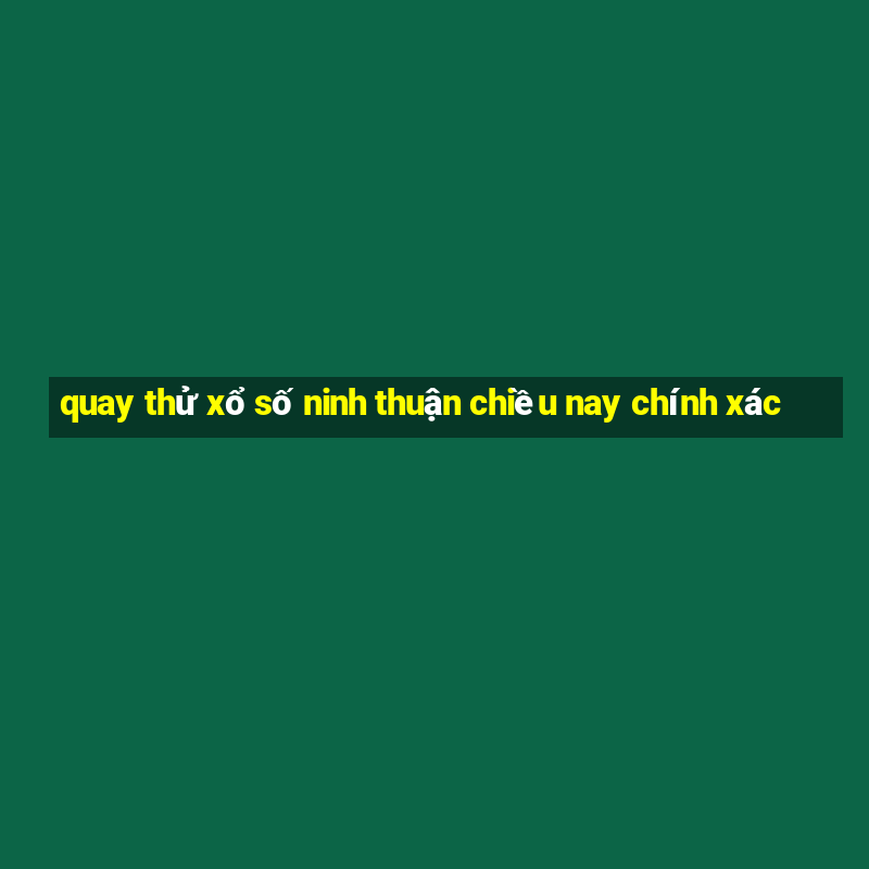 quay thử xổ số ninh thuận chiều nay chính xác