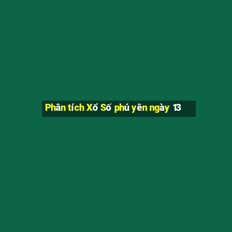 Phân tích Xổ Số phú yên ngày 13