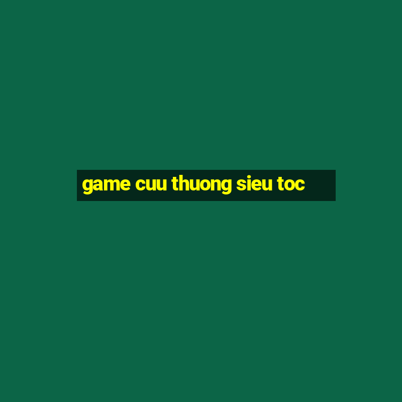 game cuu thuong sieu toc