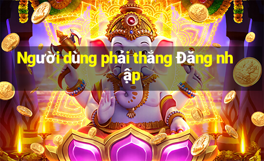 Người dùng phải thắng Đăng nhập