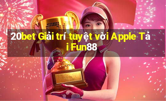 20bet Giải trí tuyệt vời Apple Tải Fun88