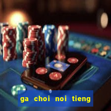 ga choi noi tieng mien bac