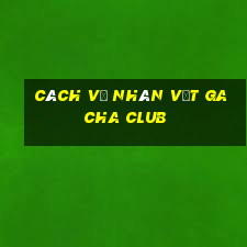 cách vẽ nhân vật gacha club