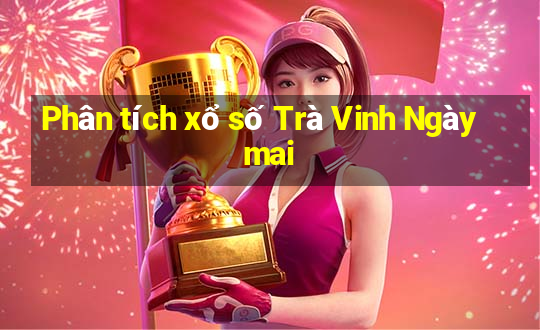 Phân tích xổ số Trà Vinh Ngày mai