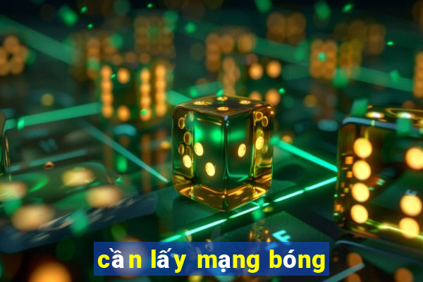 cần lấy mạng bóng