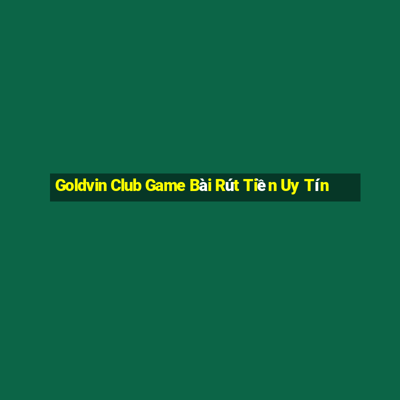 Goldvin Club Game Bài Rút Tiền Uy Tín